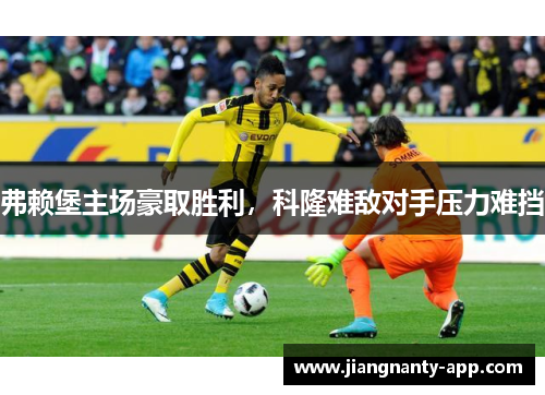 弗赖堡主场豪取胜利，科隆难敌对手压力难挡