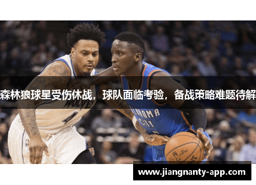 森林狼球星受伤休战，球队面临考验，备战策略难题待解