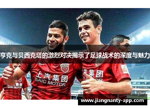 亨克与贝西克塔的激烈对决揭示了足球战术的深度与魅力