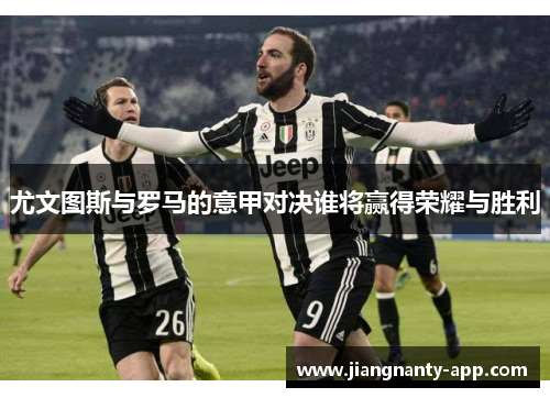 尤文图斯与罗马的意甲对决谁将赢得荣耀与胜利